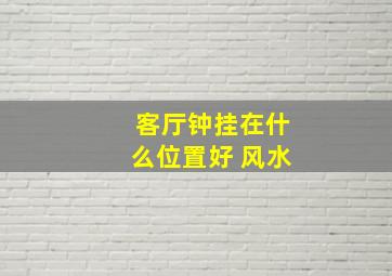 客厅钟挂在什么位置好 风水